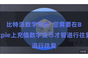比特派数字货币 您需要在Bitpie上充值数字货币才智进行往复