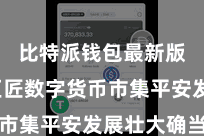 比特派钱包最新版 在巨匠数字货币市集平安发展壮大确当下