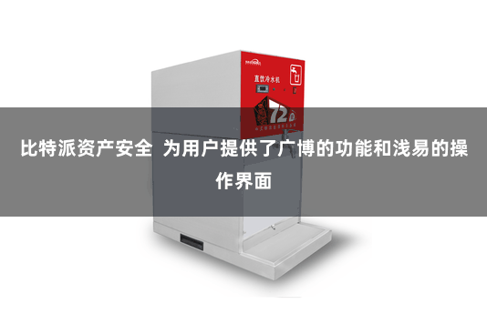 比特派资产安全 为用户提供了广博的功能和浅易的操作界面