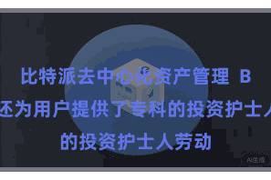 比特派去中心化资产管理 Bitpie还为用户提供了专科的投资护士人劳动