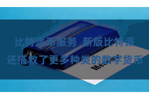 比特派币服务 新版比特派还搭救了更多种类的数字货币