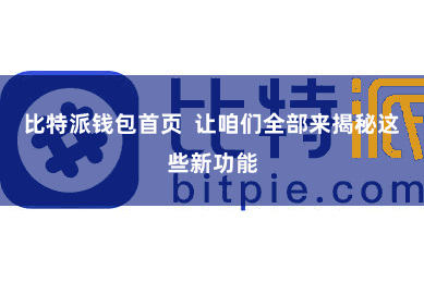 比特派钱包首页 让咱们全部来揭秘这些新功能