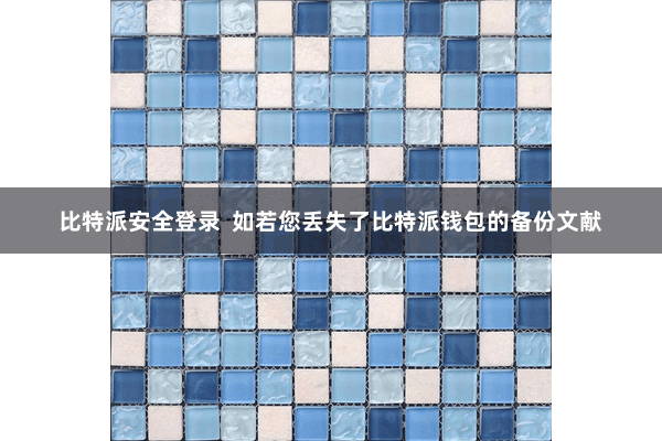 比特派安全登录 如若您丢失了比特派钱包的备份文献
