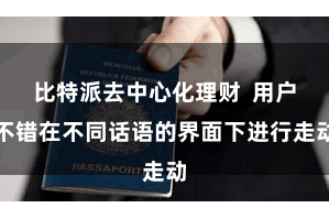 比特派去中心化理财  用户不错在不同话语的界面下进行走动
