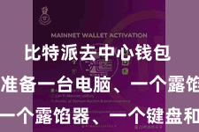 比特派去中心钱包  你需要准备一台电脑、一个露馅器、一个键盘和鼠标