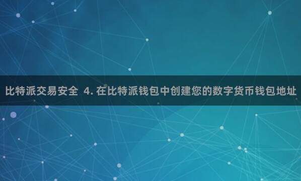 比特派交易安全  4. 在比特派钱包中创建您的数字货币钱包地址