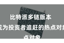 比特派多链版本  成为投资者追赶的热点对象