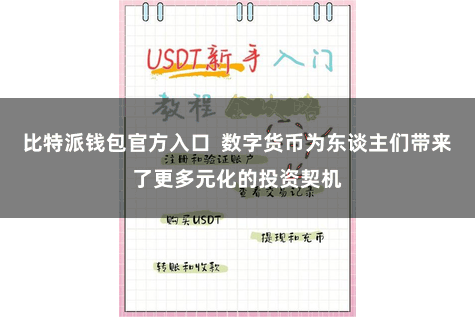 比特派钱包官方入口  数字货币为东谈主们带来了更多元化的投资契机