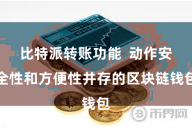 比特派转账功能  动作安全性和方便性并存的区块链钱包