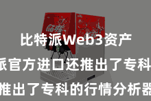 比特派Web3资产  比特派官方进口还推出了专科的行情分析器用