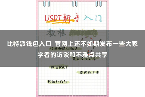 比特派钱包入口  官网上还不如期发布一些大家学者的访谈和不雅点共享