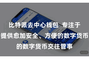 比特派去中心钱包  专注于为投资者提供愈加安全、方便的数字货币交往管事