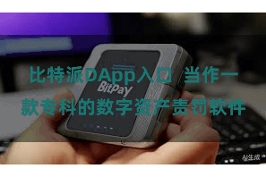比特派DApp入口  当作一款专科的数字资产责罚软件