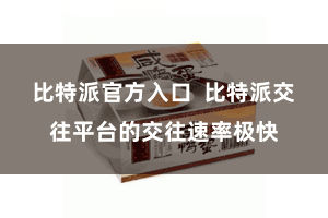 比特派官方入口  比特派交往平台的交往速率极快