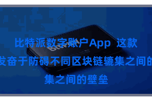 比特派数字账户App  这款App发奋于防碍不同区块链辘集之间的壁垒