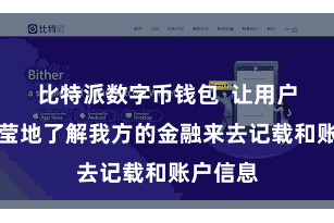 比特派数字币钱包  让用户不错澄莹地了解我方的金融来去记载和账户信息
