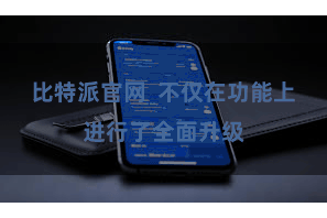比特派官网  不仅在功能上进行了全面升级