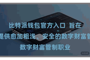 比特派钱包官方入口  旨在为用户提供愈加粗浅、安全的数字财富管制职业