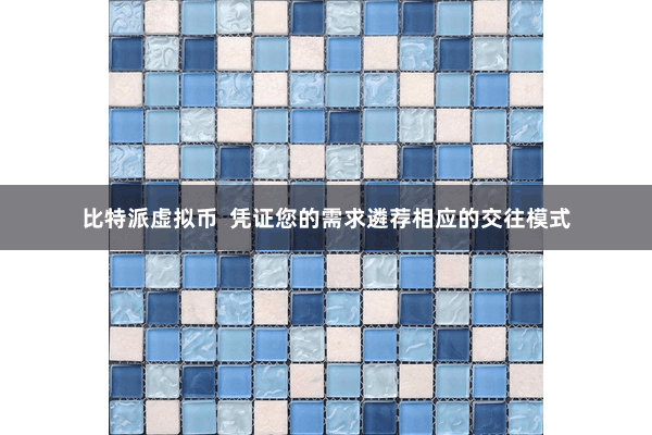 比特派虚拟币  凭证您的需求遴荐相应的交往模式